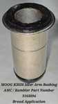 Moog K3026 Idler Arm Bushing Amc / Rambler Part Number 3163094 Broad Application. Fixed Price $37.50.